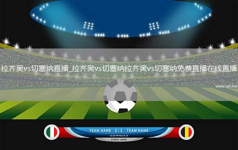 拉齐奥vs切塞纳直播_拉齐奥vs切塞纳拉齐奥vs切塞纳免费直播在线直播