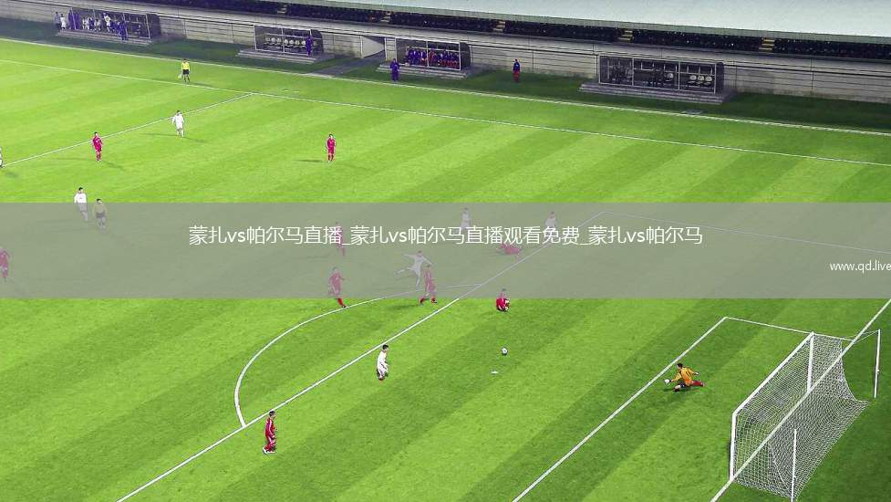 蒙扎vs帕尔马直播_蒙扎vs帕尔马直播观看免费_蒙扎vs帕尔马