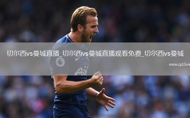 切尔西vs曼城直播_切尔西vs曼城直播观看免费_切尔西vs曼城
