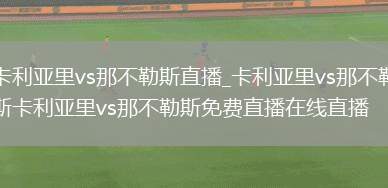 卡利亚里vs那不勒斯直播_卡利亚里vs那不勒斯卡利亚里vs那不勒斯免费直播在线直播