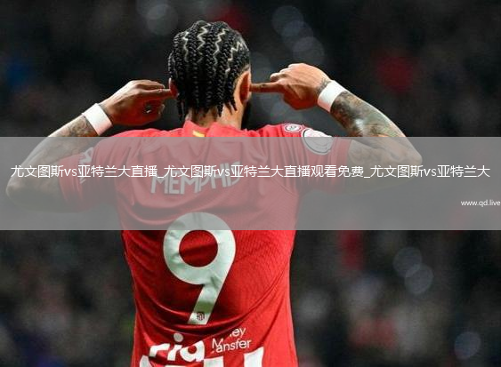 尤文图斯vs亚特兰大直播_尤文图斯vs亚特兰大直播观看免费_尤文图斯vs亚特兰大